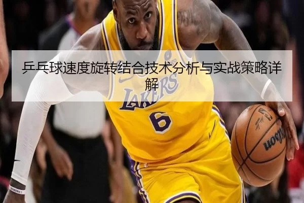 乒乓球速度旋转结合技术分析与实战策略详解